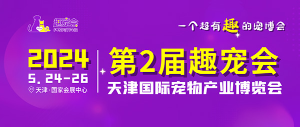 第2届趣宠会暨天津国际宠物产业博览会将于2024年5月在天津·国家会展中心举办