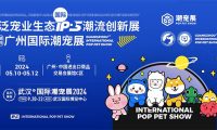 2024广州国际潮宠展定于5月10-12日在广交会展馆C区举行